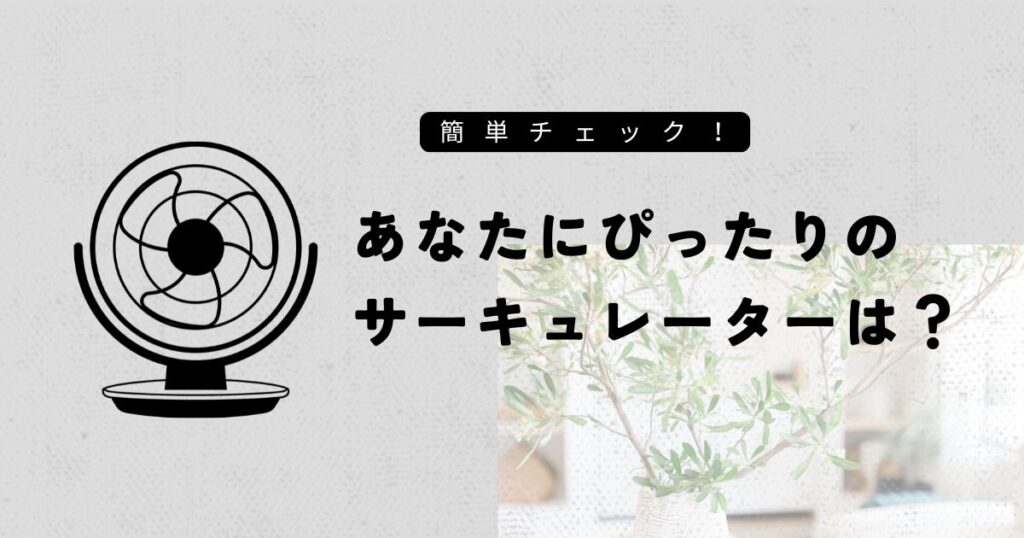 どう選ぶ?あなたに合ったサーキュレーターはこれ!